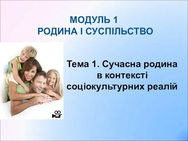 МОДУЛЬ 1 РОДИНА І СУСПІЛЬСТВО Тема 1. Сучасна родина в контексті соціокультурних реалій