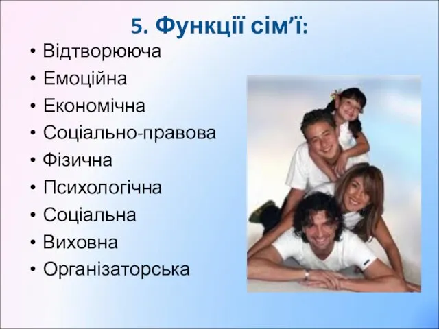 5. Функції сім’ї: Відтворююча Емоційна Економічна Соціально-правова Фізична Психологічна Соціальна Виховна Організаторська