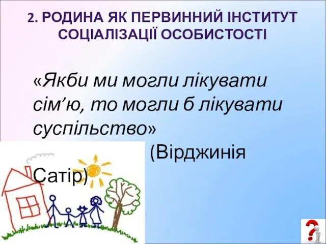 «Якби ми могли лікувати сім’ю, то могли б лікувати суспільство» (Вірджинія Сатір) 2.