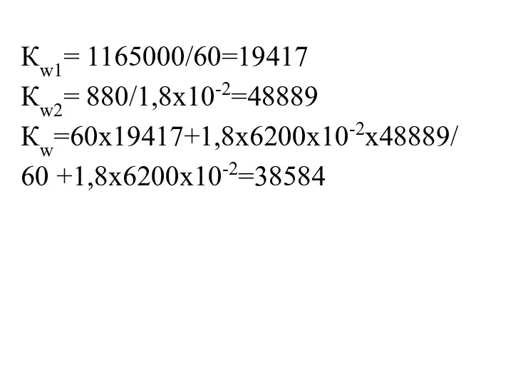 Кw1= 1165000/60=19417 Кw2= 880/1,8х10-2=48889 Кw=60х19417+1,8х6200х10-2х48889/ 60 +1,8х6200х10-2=38584