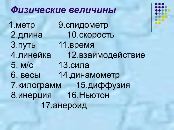 Физические величины 1.метр 9.спидометр 2.длина 10.скорость 3.путь 11.время 4.линейка 12.взаимодействие