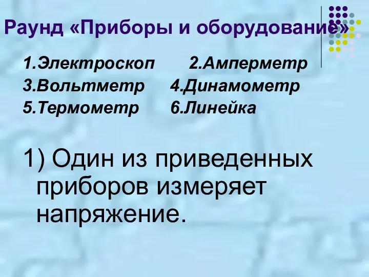 Раунд «Приборы и оборудование» 1.Электроскоп 2.Амперметр 3.Вольтметр 4.Динамометр 5.Термометр 6.Линейка