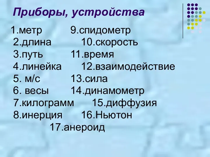 Приборы, устройства 1.метр 9.спидометр 2.длина 10.скорость 3.путь 11.время 4.линейка 12.взаимодействие