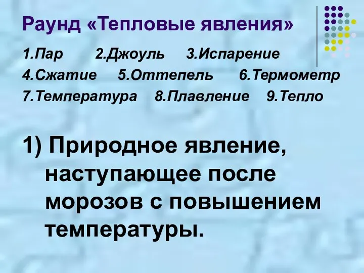 Раунд «Тепловые явления» 1.Пар 2.Джоуль 3.Испарение 4.Сжатие 5.Оттепель 6.Термометр 7.Температура