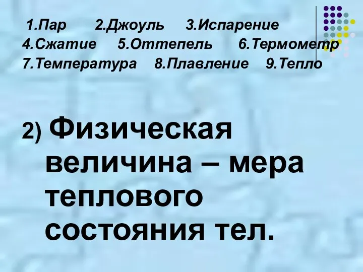 1.Пар 2.Джоуль 3.Испарение 4.Сжатие 5.Оттепель 6.Термометр 7.Температура 8.Плавление 9.Тепло 2)