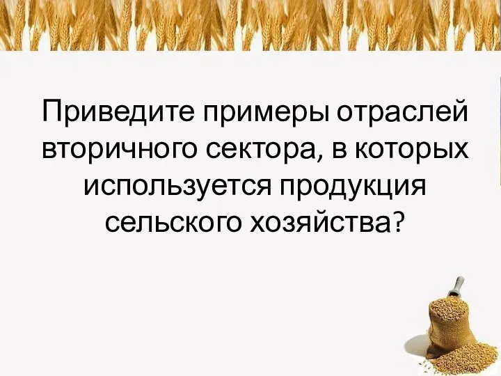 Приведите примеры отраслей вторичного сектора, в которых используется продукция сельского хозяйства?