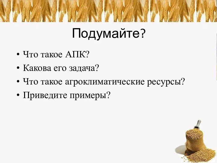 Подумайте? Что такое АПК? Какова его задача? Что такое агроклиматические ресурсы? Приведите примеры?