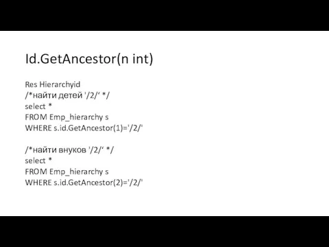 Id.GetAncestor(n int) Res Hierarchyid /*найти детей '/2/‘ */ select * FROM Emp_hierarchy s