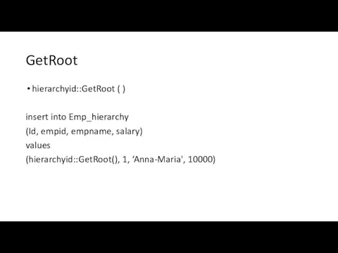 GetRoot hierarchyid::GetRoot ( ) insert into Emp_hierarchy (Id, empid, empname, salary) values (hierarchyid::GetRoot(), 1, ‘Anna-Maria', 10000)