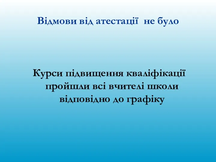 Відмови від атестації не було Курси підвищення кваліфікації пройшли всі вчителі школи відповідно до графіку