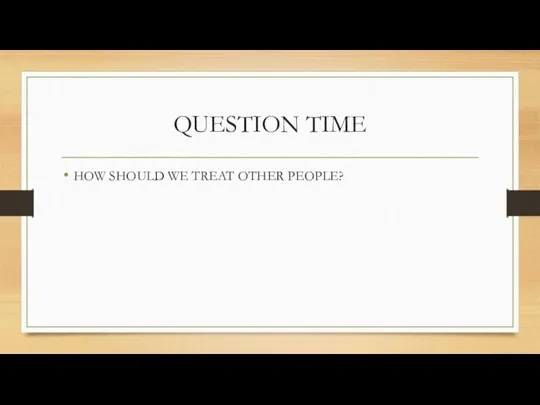 QUESTION TIME HOW SHOULD WE TREAT OTHER PEOPLE?