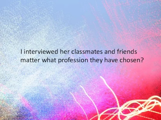 I interviewed her classmates and friends matter what profession they have chosen?