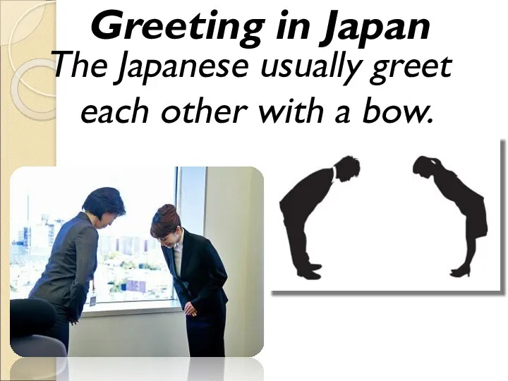 Greeting in Japan The Japanese usually greet each other with a bow.