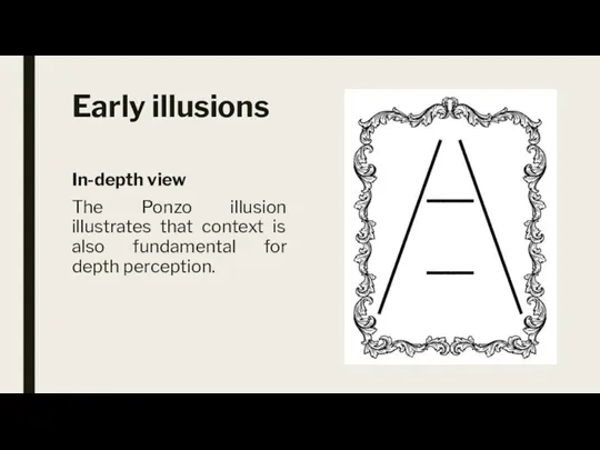 Early illusions In-depth view The Ponzo illusion illustrates that context is also fundamental for depth perception.