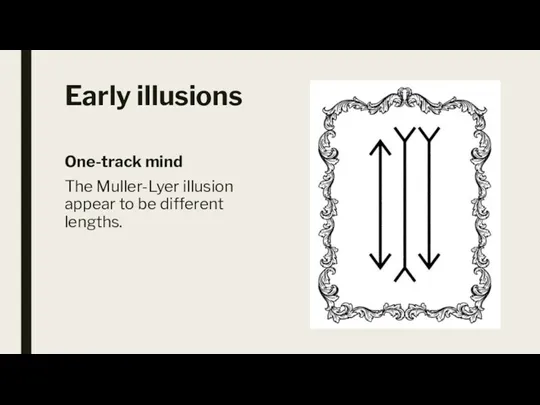 Early illusions One-track mind The Muller-Lyer illusion appear to be different lengths.