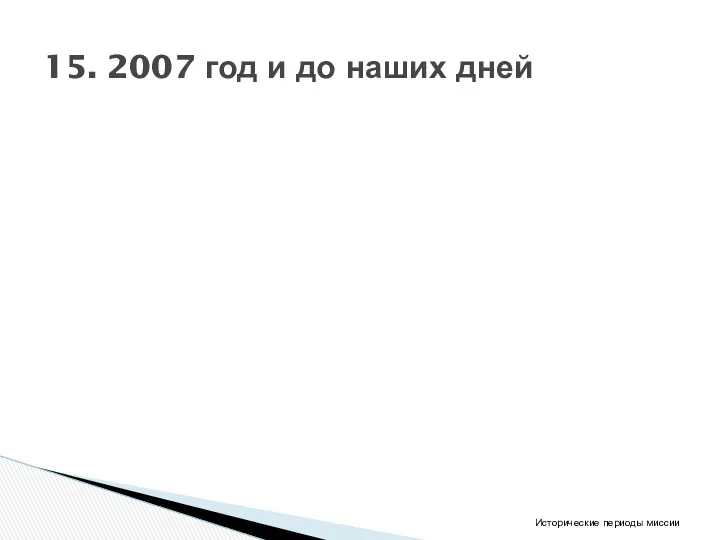 15. 2007 год и до наших дней Исторические периоды миссии