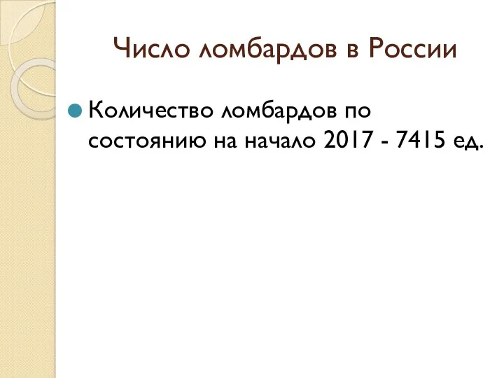 Число ломбардов в России Количество ломбардов по состоянию на начало 2017 - 7415 ед.