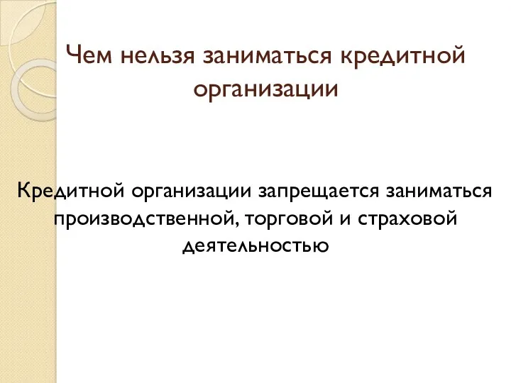 Чем нельзя заниматься кредитной организации Кредитной организации запрещается заниматься производственной, торговой и страховой деятельностью