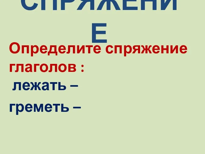 СПРЯЖЕНИЕ Определите спряжение глаголов : лежать – греметь –