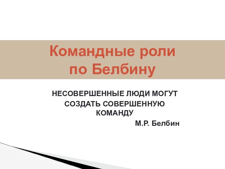 НЕСОВЕРШЕННЫЕ ЛЮДИ МОГУТ СОЗДАТЬ СОВЕРШЕННУЮ КОМАНДУ М.Р. Белбин Командные роли по Белбину