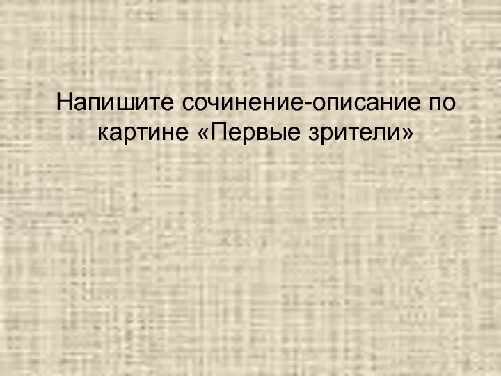 Напишите сочинение-описание по картине «Первые зрители»