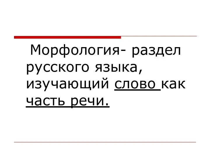 Морфология- раздел русского языка, изучающий слово как часть речи.