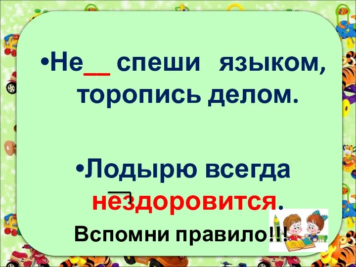 Не__ спеши языком, торопись делом. Лодырю всегда нездоровится. Вспомни правило!!!