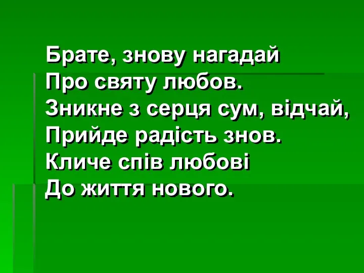 Брате, знову нагадай Про святу любов. Зникне з серця сум, відчай, Прийде радість