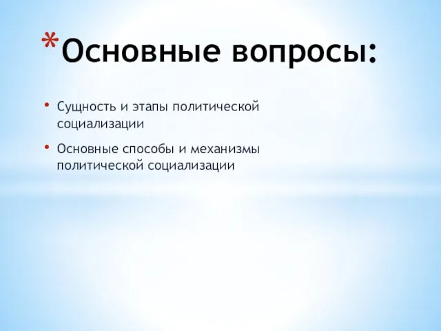 Сущность и этапы политической социализации Основные способы и механизмы политической социализации Основные вопросы: