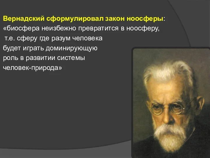 Вернадский сформулировал закон ноосферы: «биосфера неизбежно превратится в ноосферу, т.е. сферу где разум