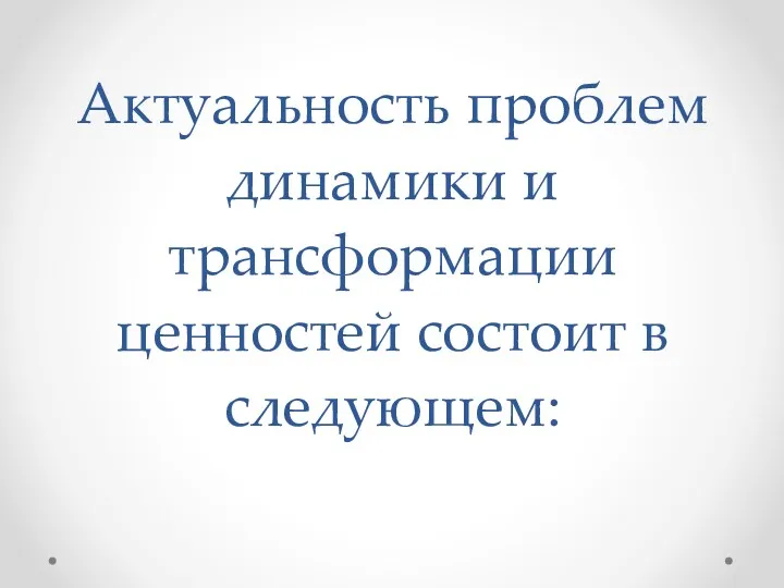 Актуальность проблем динамики и трансформации ценностей состоит в следующем: