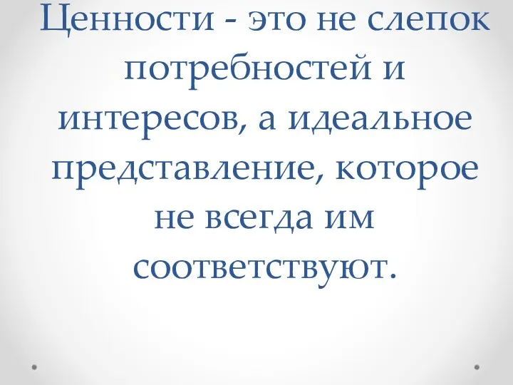 Ценности - это не слепок потребностей и интересов, а идеальное представление, которое не всегда им соответствуют.