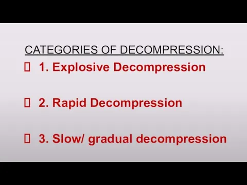 CATEGORIES OF DECOMPRESSION: 1. Explosive Decompression 2. Rapid Decompression 3. Slow/ gradual decompression