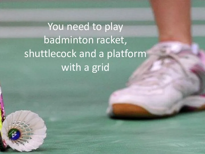 You need to play badminton racket, shuttlecock and a platform with a grid