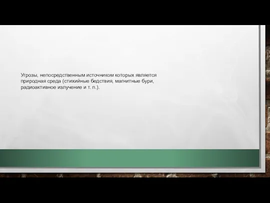 Угрозы, непосредственным источником которых является природная среда (стихийные бедствия, магнитные бури, радиоактивное излучение и т. п.).