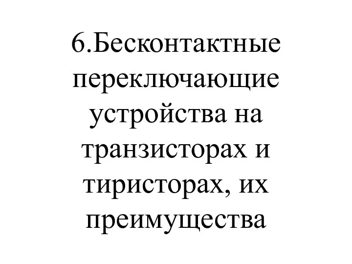 6.Бесконтактные переключающие устройства на транзисторах и тиристорах, их преимущества