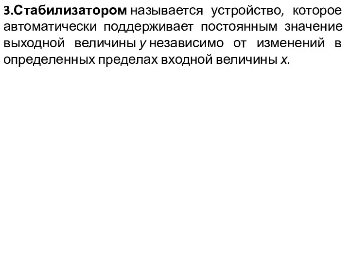 3.Стабилизатором называется устройство, которое автоматически поддерживает постоянным значение выходной величины