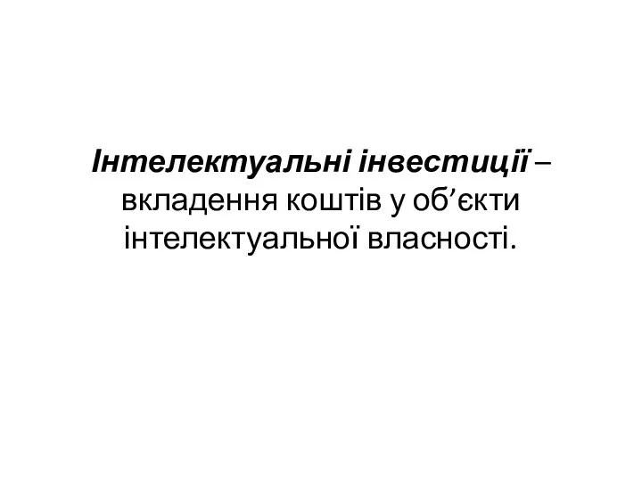 Інтелектуальні інвестиції – вкладення коштів у об’єкти інтелектуальної власності.