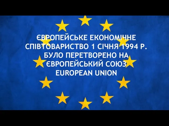 ЄВРОПЕЙСЬКЕ ЕКОНОМІЧНЕ СПІВТОВАРИСТВО 1 СІЧНЯ 1994 Р. БУЛО ПЕРЕТВОРЕНО НА ЄВРОПЕЙСЬКИЙ СОЮЗ EUROPEAN UNION