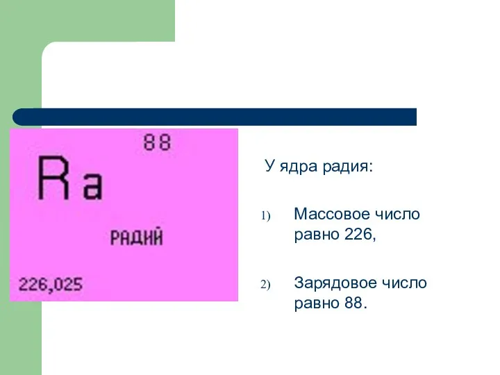 У ядра радия: Массовое число равно 226, Зарядовое число равно 88.