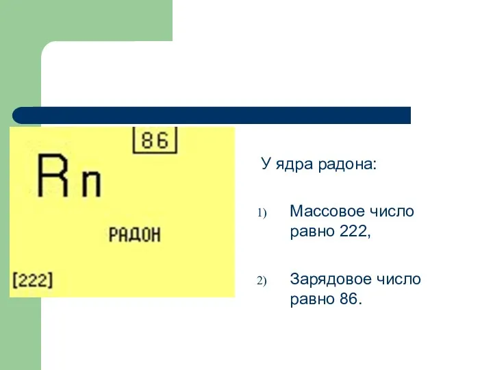 У ядра радона: Массовое число равно 222, Зарядовое число равно 86.