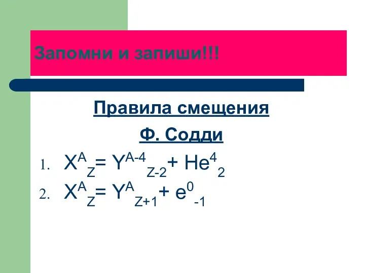 Запомни и запиши!!! Правила смещения Ф. Содди XAZ= YA-4Z-2+ He42 XAZ= YAZ+1+ e0-1