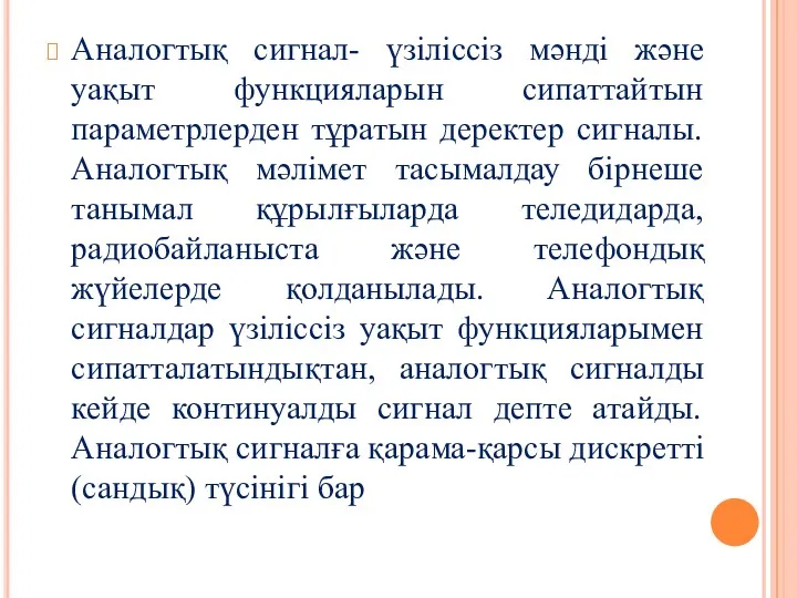 Аналогтық сигнал- үзіліссіз мәнді және уақыт функцияларын сипаттайтын параметрлерден тұратын