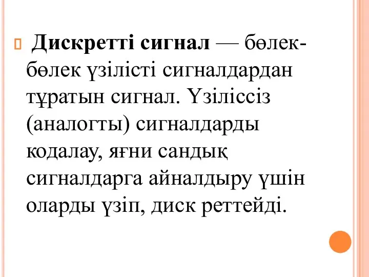 Дискретті сигнал — бөлек-бөлек үзілісті сигналдардан тұратын сигнал. Үзіліссіз (аналогты) сигналдарды кодалау, яғни