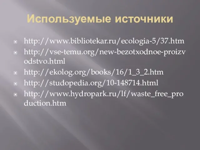 Используемые источники http://www.bibliotekar.ru/ecologia-5/37.htm http://vse-temu.org/new-bezotxodnoe-proizvodstvo.html http://ekolog.org/books/16/1_3_2.htm http://studopedia.org/10-148714.html http://www.hydropark.ru/lf/waste_free_production.htm