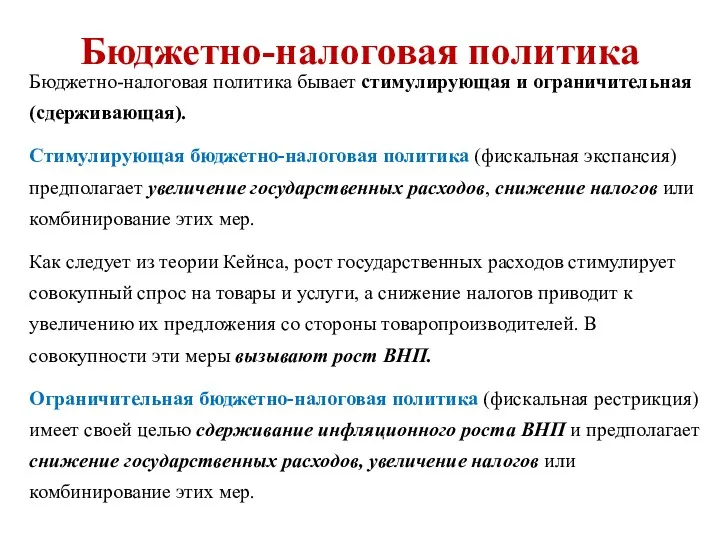 Бюджетно-налоговая политика бывает стимулирующая и ограничительная (сдерживающая). Стимулирующая бюджетно-налоговая политика (фискальная экспансия) предполагает