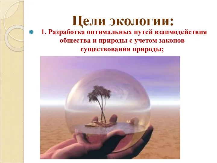 Цели экологии: 1. Разработка оптимальных путей взаимодействия общества и природы с учетом законов существования природы;