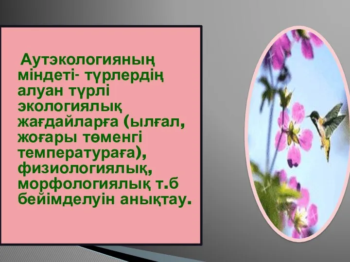 Аутэкологияның міндеті- түрлердің алуан түрлі экологиялық жағдайларға (ылғал, жоғары төменгі температураға), физиологиялық, морфологиялық т.б бейімделуін анықтау.