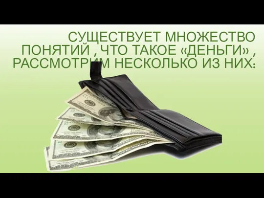 СУЩЕСТВУЕТ МНОЖЕСТВО ПОНЯТИЙ , ЧТО ТАКОЕ «ДЕНЬГИ» , РАССМОТРИМ НЕСКОЛЬКО ИЗ НИХ: