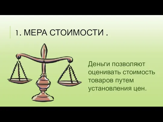 1. МЕРА СТОИМОСТИ . Деньги позволяют оценивать стоимость товаров путем установления цен.